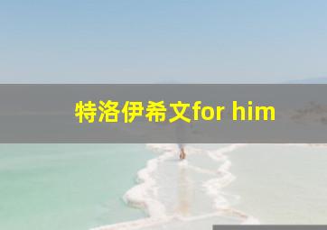 特洛伊希文for him